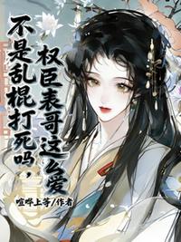 不是乱棍打死吗，权臣表哥这么爱